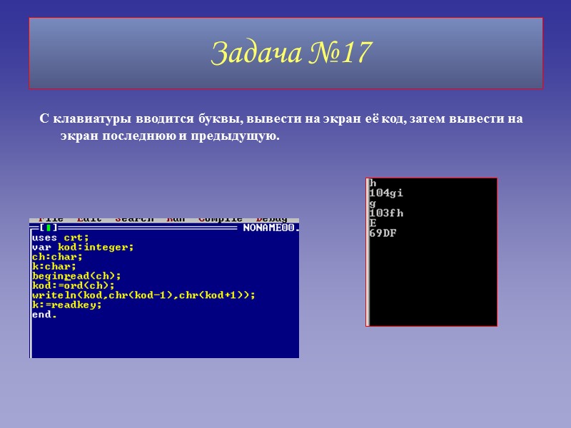 Задача №17 С клавиатуры вводится буквы, вывести на экран её код, затем вывести на